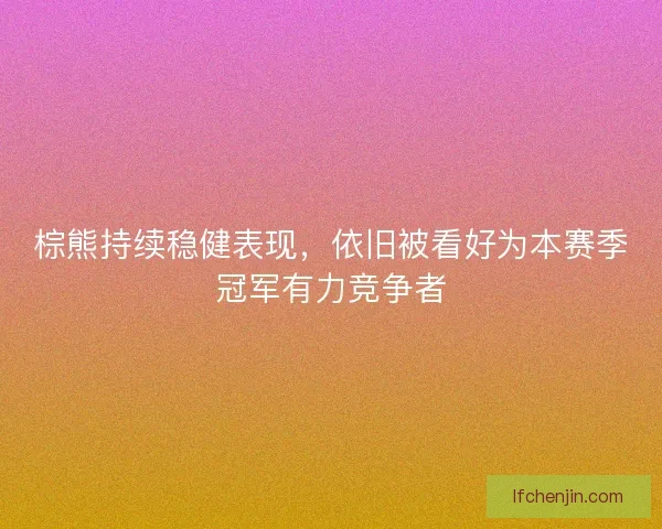 棕熊持续稳健表现，依旧被看好为本赛季冠军有力竞争者