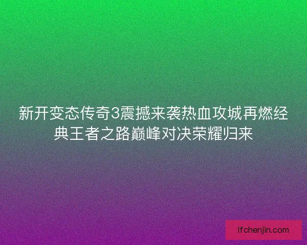 新开变态传奇3震撼来袭热血攻城再燃经典王者之路巅峰对决荣耀归来